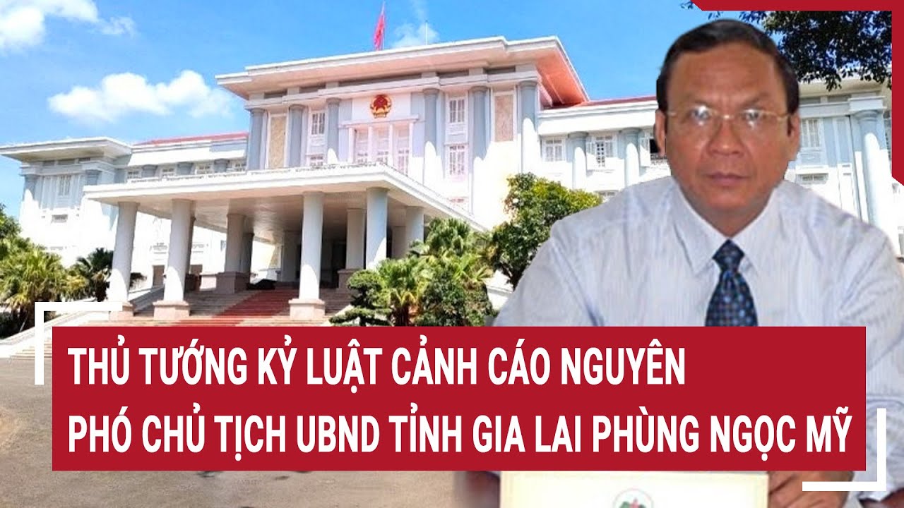 Thủ tướng kỷ luật cảnh cáo nguyên Phó Chủ tịch UBND tỉnh Gia Lai Phùng Ngọc Mỹ