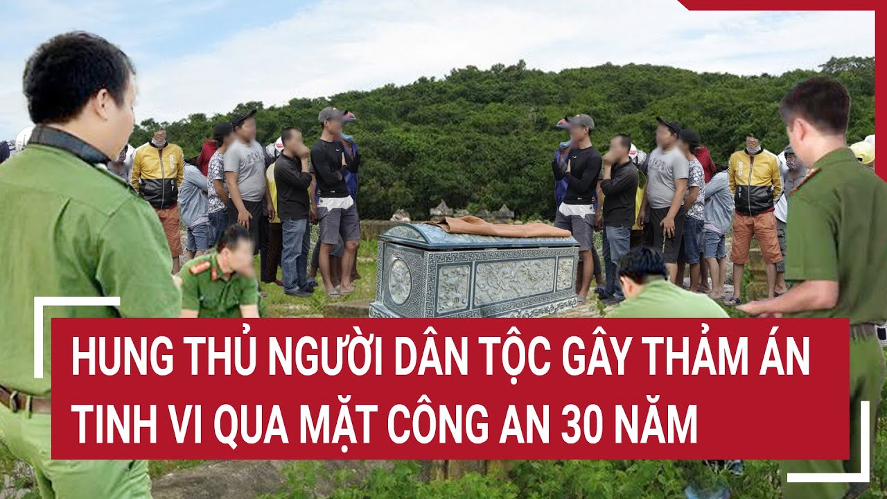 Thảm án trên đỉnh núi cao chót vót: Hung thủ người dân tộc qua mặt công an 30 năm