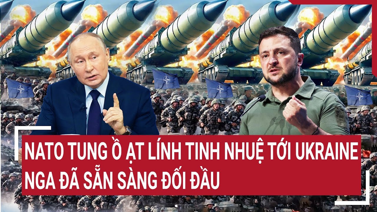 Điểm nóng chiến sự 20/5: NATO tung ồ ạt lính tinh nhuệ tới Ukraine; Nga đã sẵn sàng đối đầu