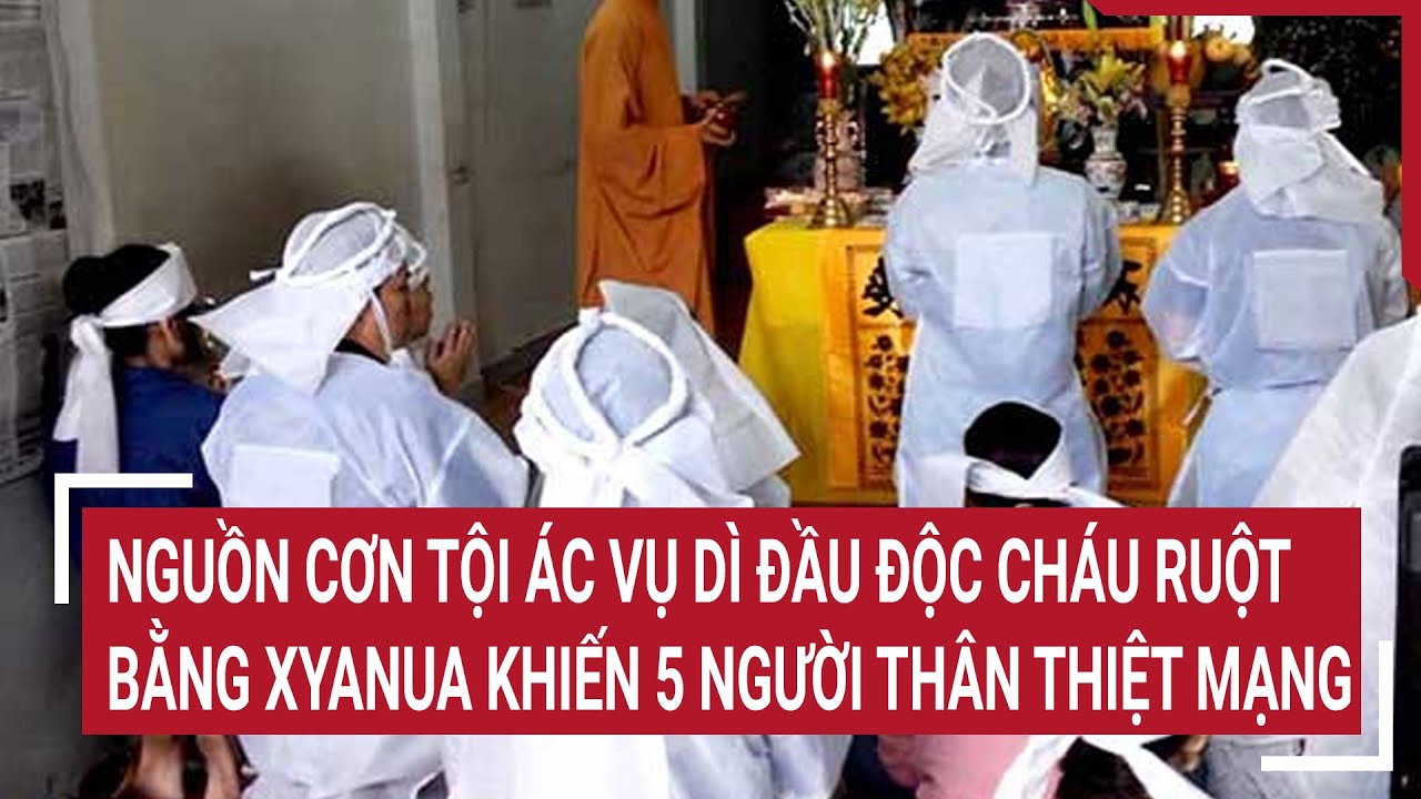 Điểm nóng 5/7: Nguồn cơn tội ác vụ Dì đầu độc cháu ruột bằng Xyanua khiến 5 người thân thiệt mạng