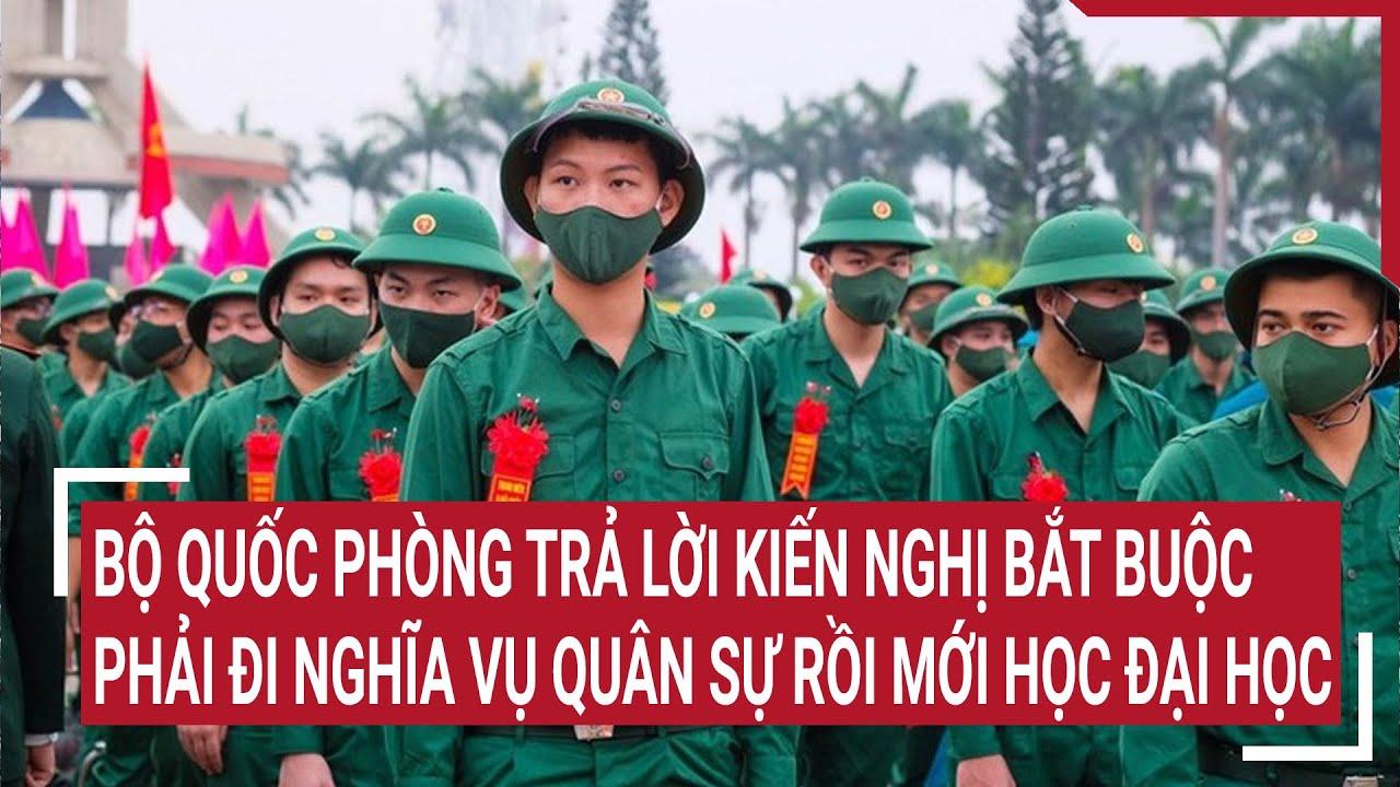 Bộ Quốc phòng trả lời kiến nghị bắt buộc phải đi nghĩa vụ quân sự rồi mới học đại học