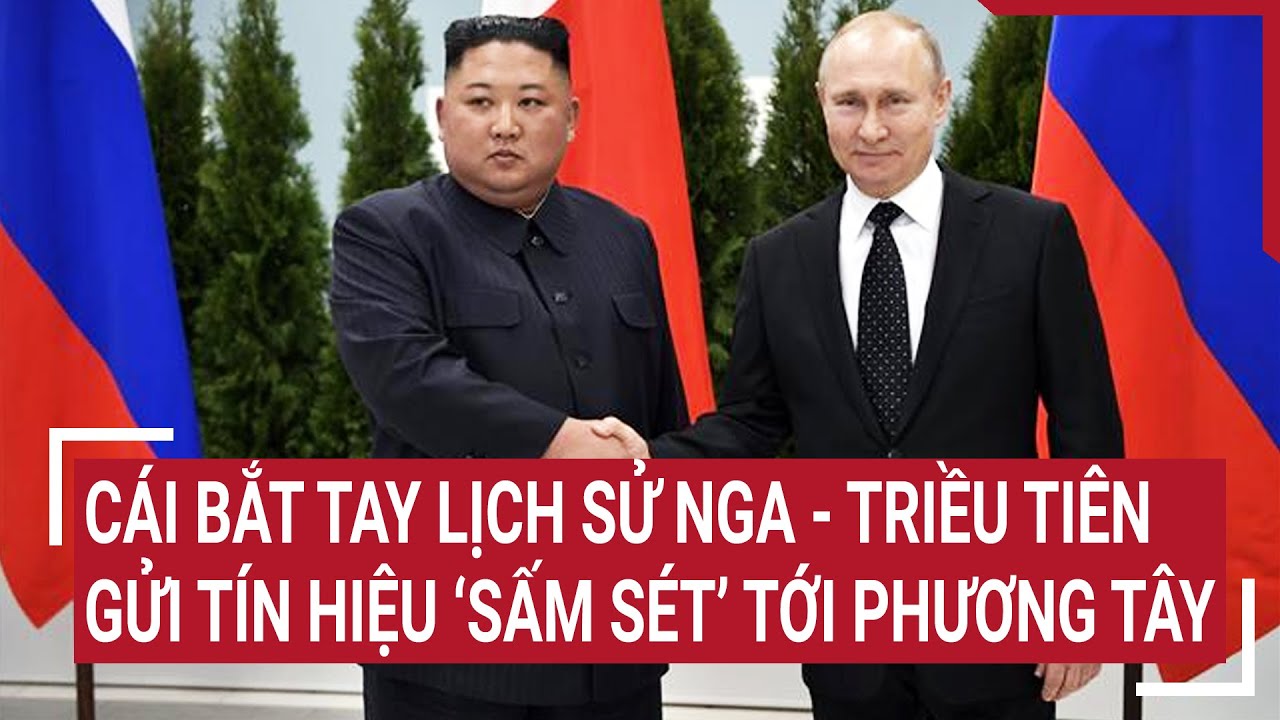 Tin quốc tế 19/6: Cái bắt tay lịch sử Nga - Triều Tiên gửi tín hiệu “sấm sét” tới Phương Tây