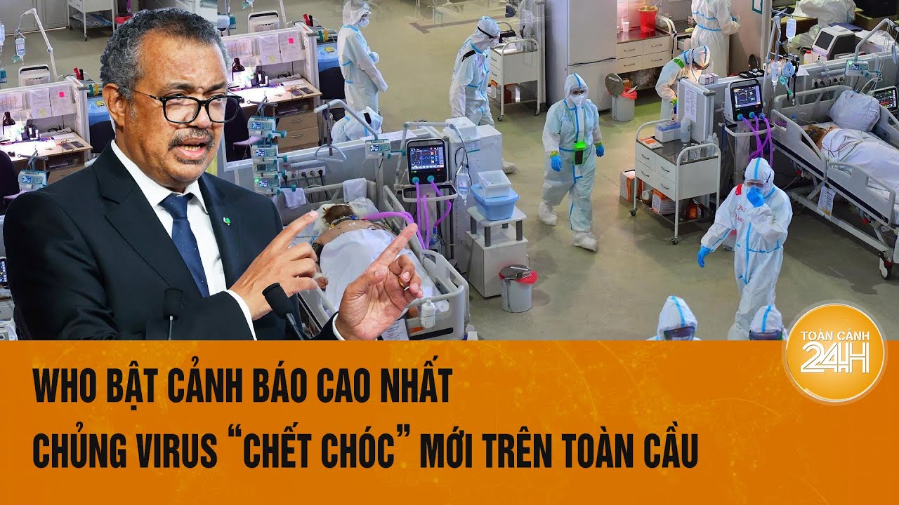 Vấn đề hôm nay 17/8: WHO bật cảnh báo cao nhất chủng virus “chết chóc” mới trên toàn cầu