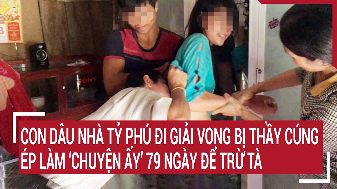 Con dâu nhà tỷ phú đi giải vong bị thầy cúng ép làm 'chuyện ấy' 79 ngày để trừ tà