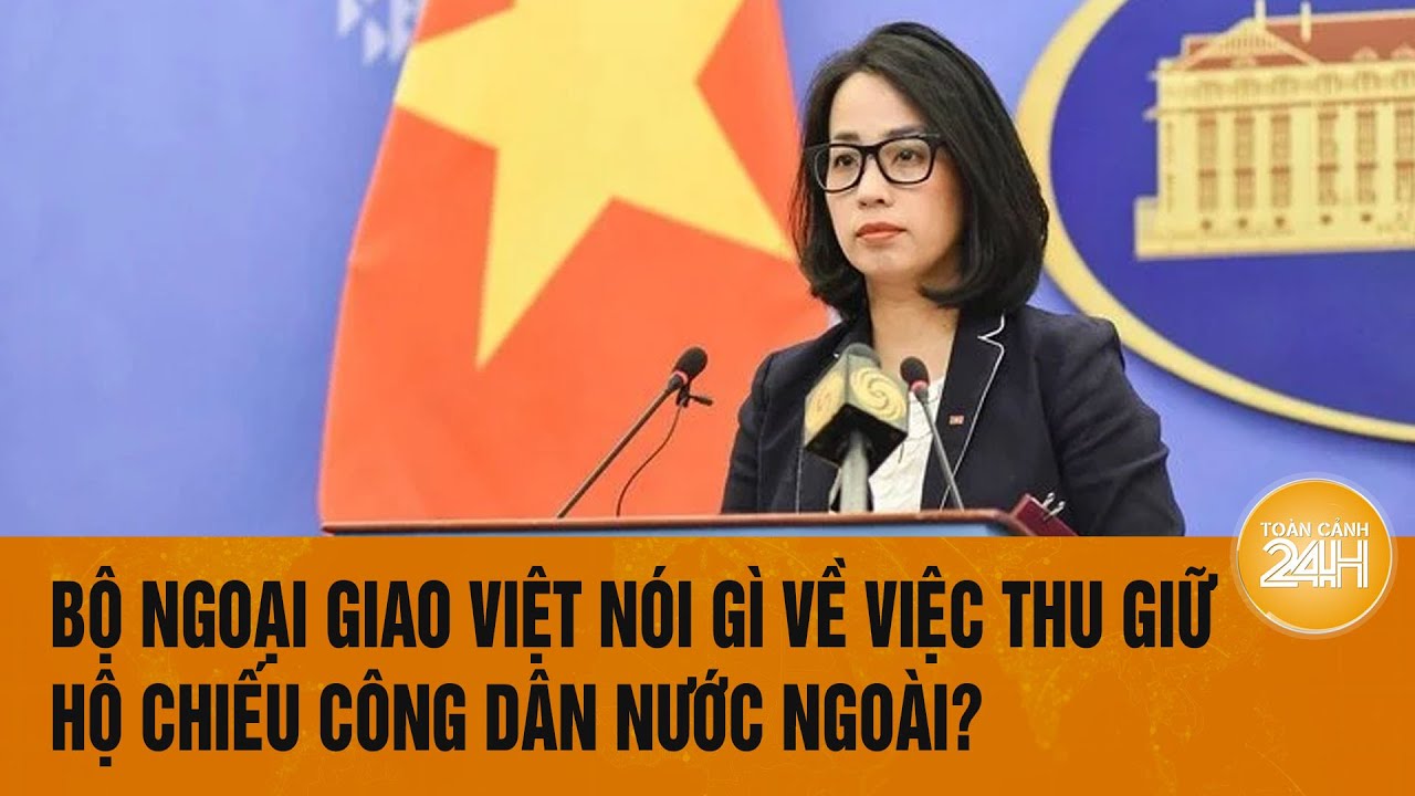 Bộ Ngoại giao Việt nói gì về việc thu giữ hộ chiếu công dân nước ngoài? | Toàn cảnh 24h