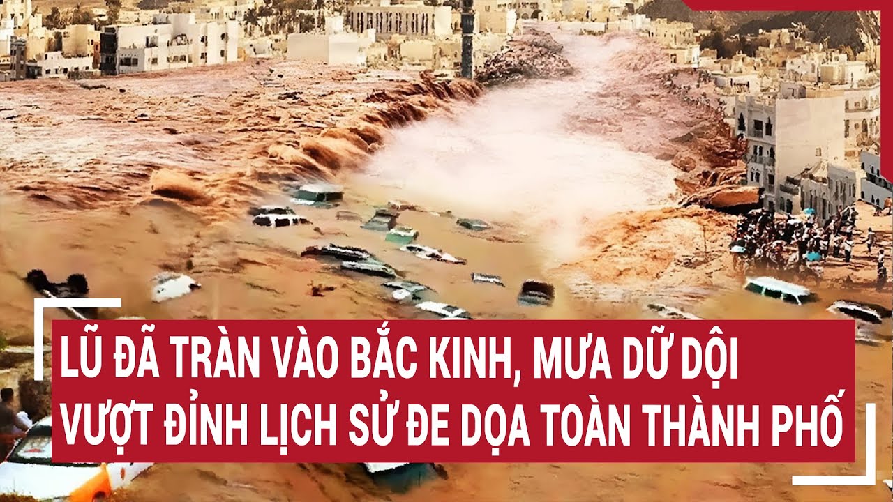 Lũ đã tràn vào Bắc Kinh, mưa dữ dội vượt đỉnh lịch sử đe dọa toàn thành phố