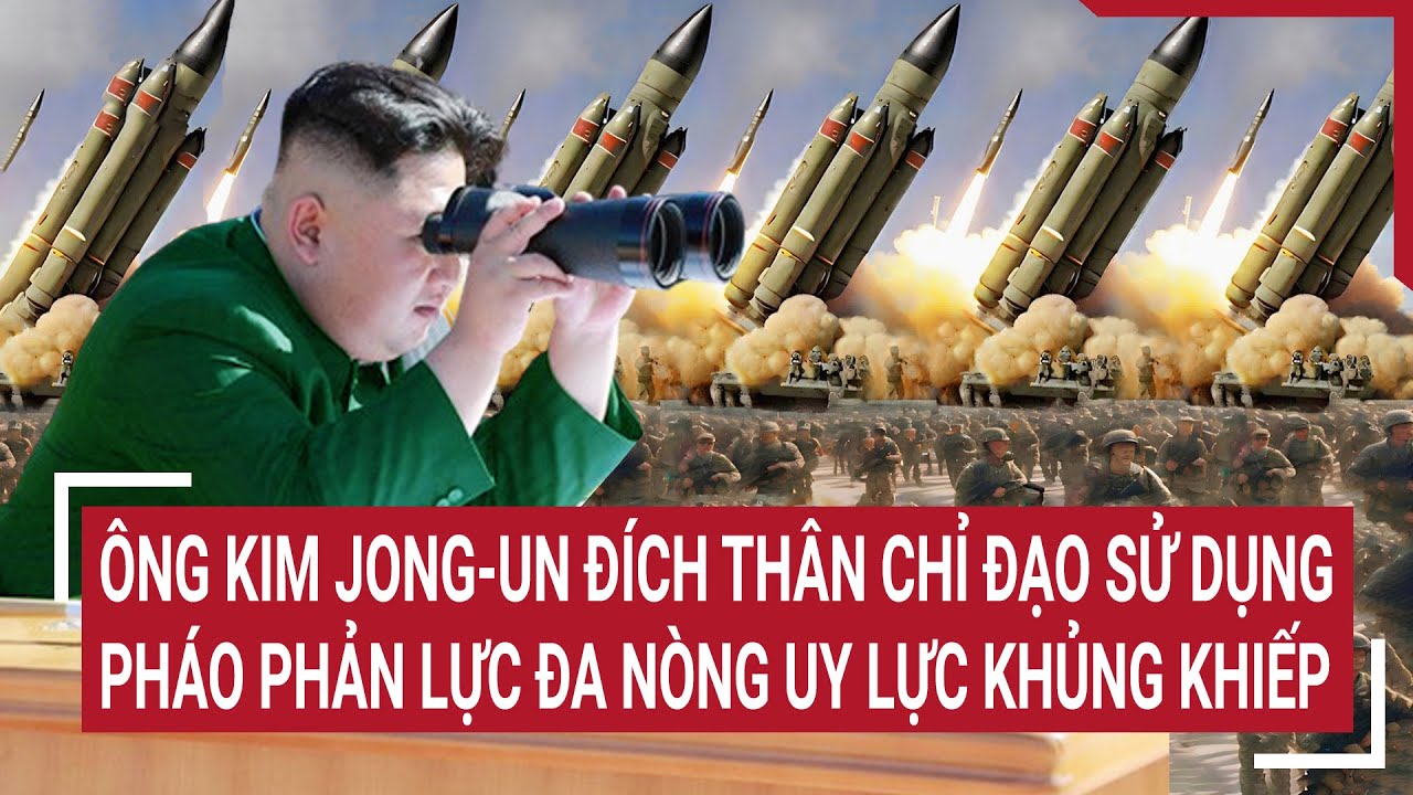 Tin thế giới 20/3:Ông Kim Jong-un đích thân chỉ đạo sử dụng pháo phản lực đa nòng uy lực khủng khiếp