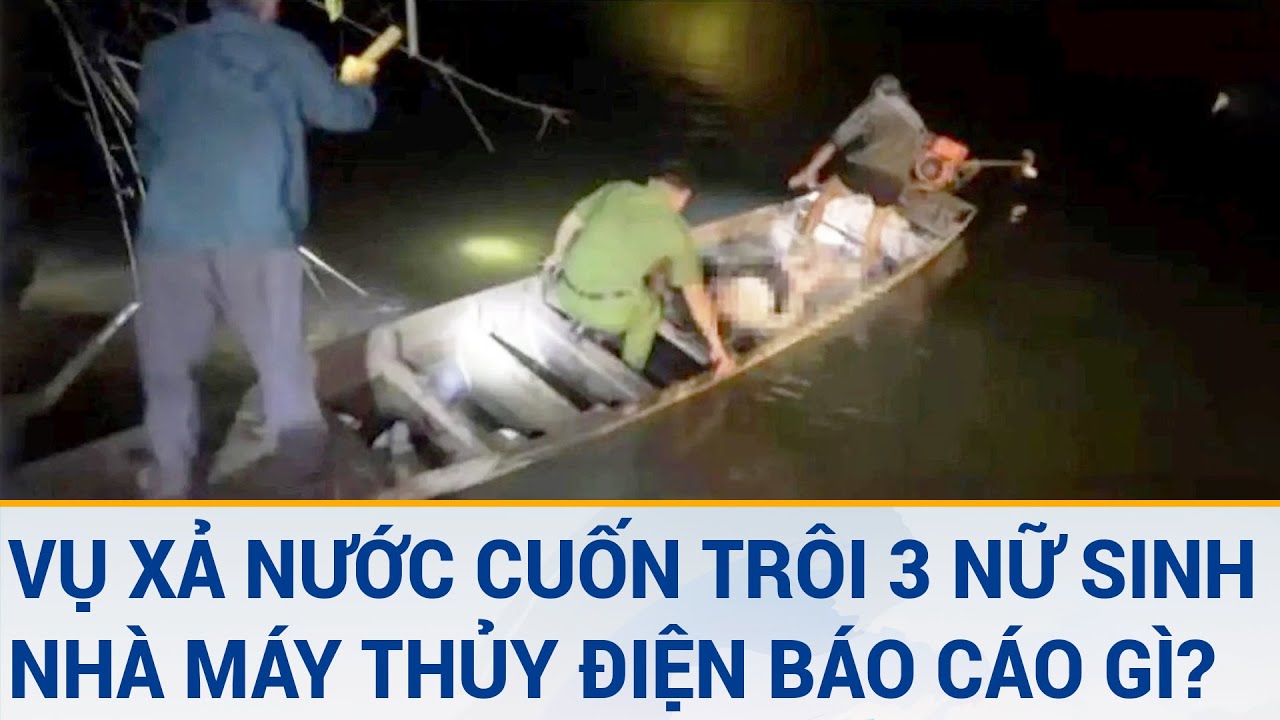 Toàn cảnh tin nóng 20/3: Vụ xả nước cuốn trôi 3 nữ sinh, nhà máy thủy điện báo cáo gì?