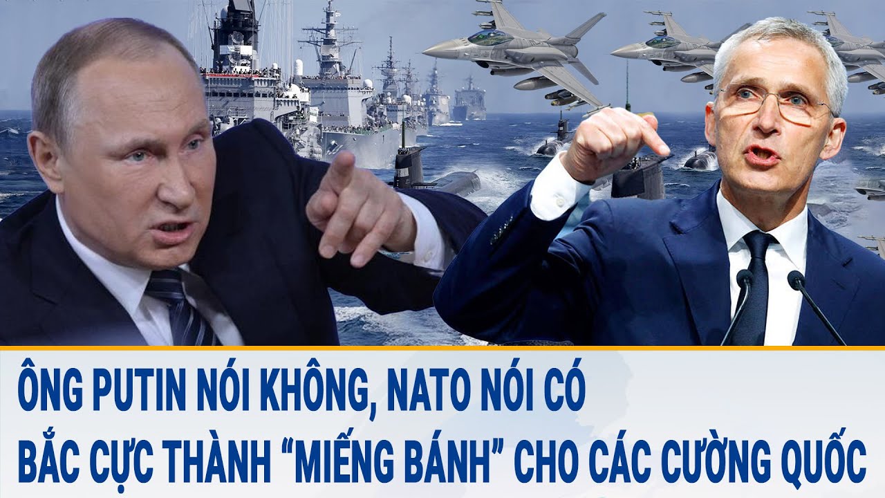 Tin thế giới 1/4: Ông Putin nói không, NATO nói có, Bắc Cực thành “miếng bánh” cho các cường quốc