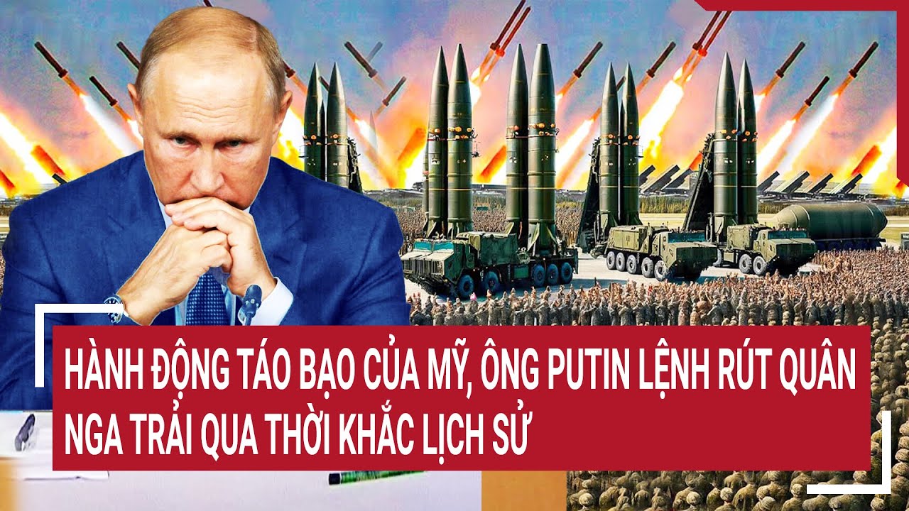 Điểm nóng thế giới: Mỹ Hành động táo bạo, ông Putin lệnh rút quân, Nga vào thời khắc lịch sử