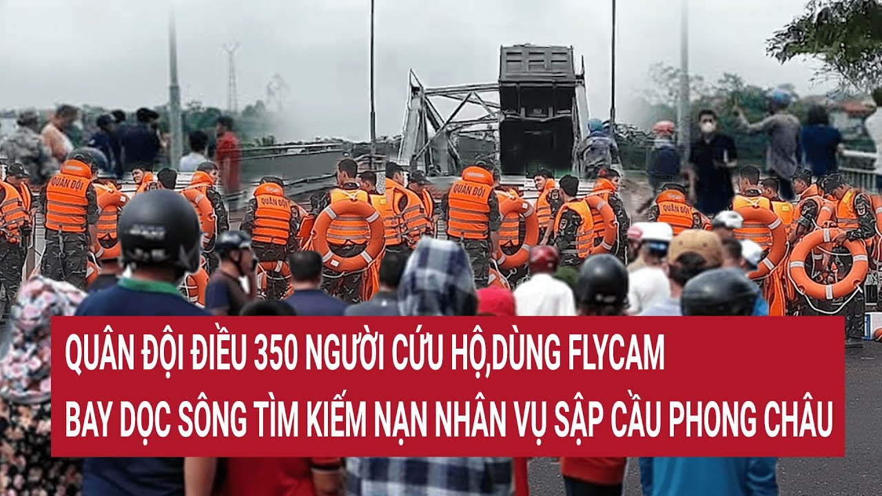 Quân đội điều 350 người cứu hộ, dùng ống nhòm tìm kiếm nạn nhân vụ sập cầu Phong Châu