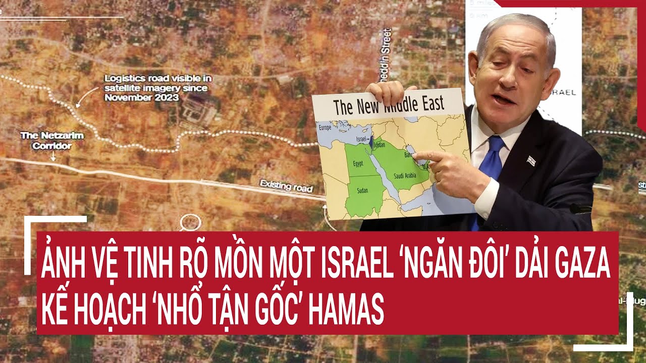 Tin quốc tế: Ảnh vệ tinh rõ mồn một Israel ‘ngăn đôi” Dải Gaza, kế hoạch ‘nhổ tận gốc’ Hamas