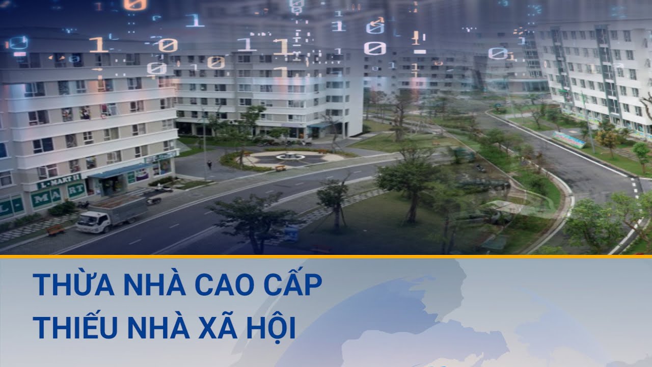 Thừa nhà cao cấp, thiếu nhà xã hội: Nhiều nút thắt bất động sản cần tháo gỡ | Cuộc sống 24h