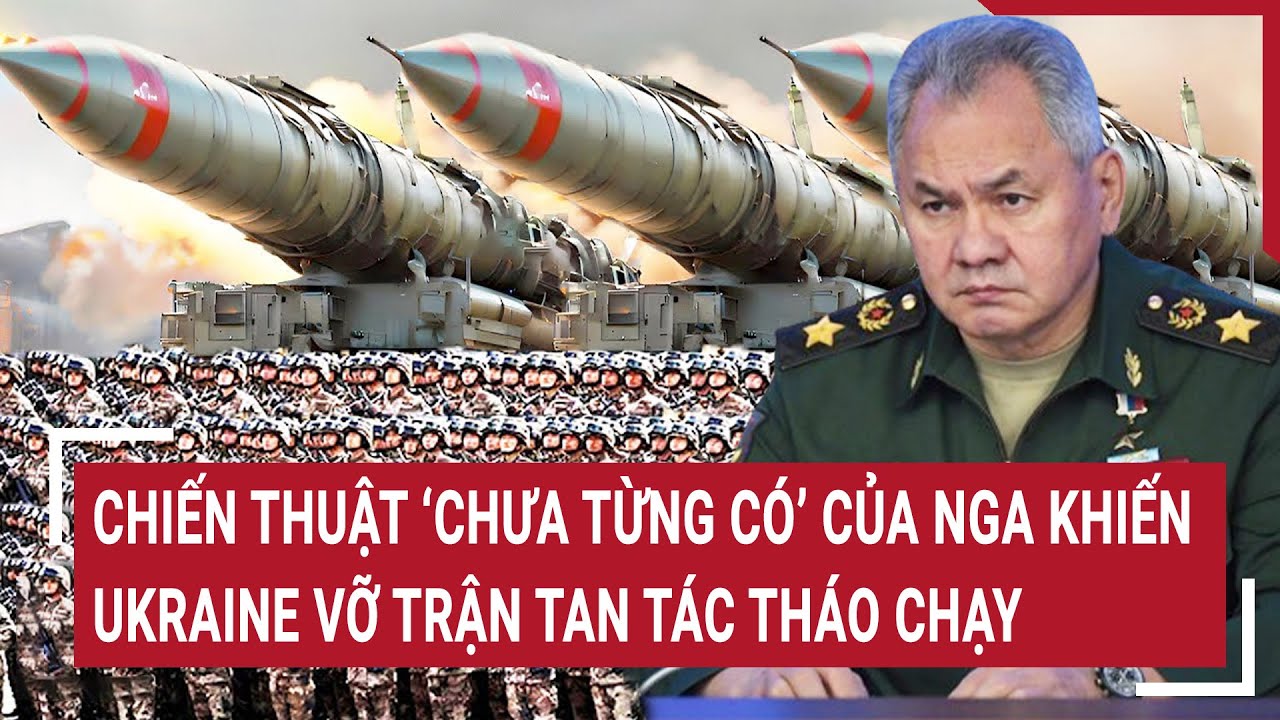 Tin thế giới 9/5: Chiến thuật ‘chưa từng có’ của Nga khiến Ukraine vỡ trận tan tác tháo chạy