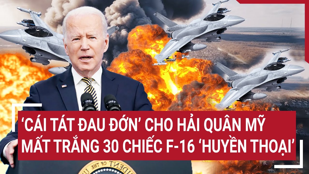 ‘Cái tát đau đớn’ cho Hải quân Mỹ, mất trắng 30 chiếc F-16 ‘huyền thoại’