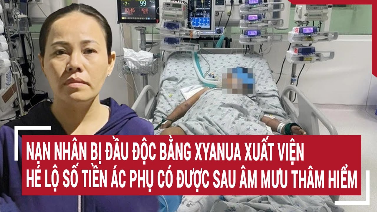 Điểm nóng 8/7: Nạn nhân bị đầu độc bằng xyanua xuất viện, hé lộ số tiền ác phụ có được sau tội ác