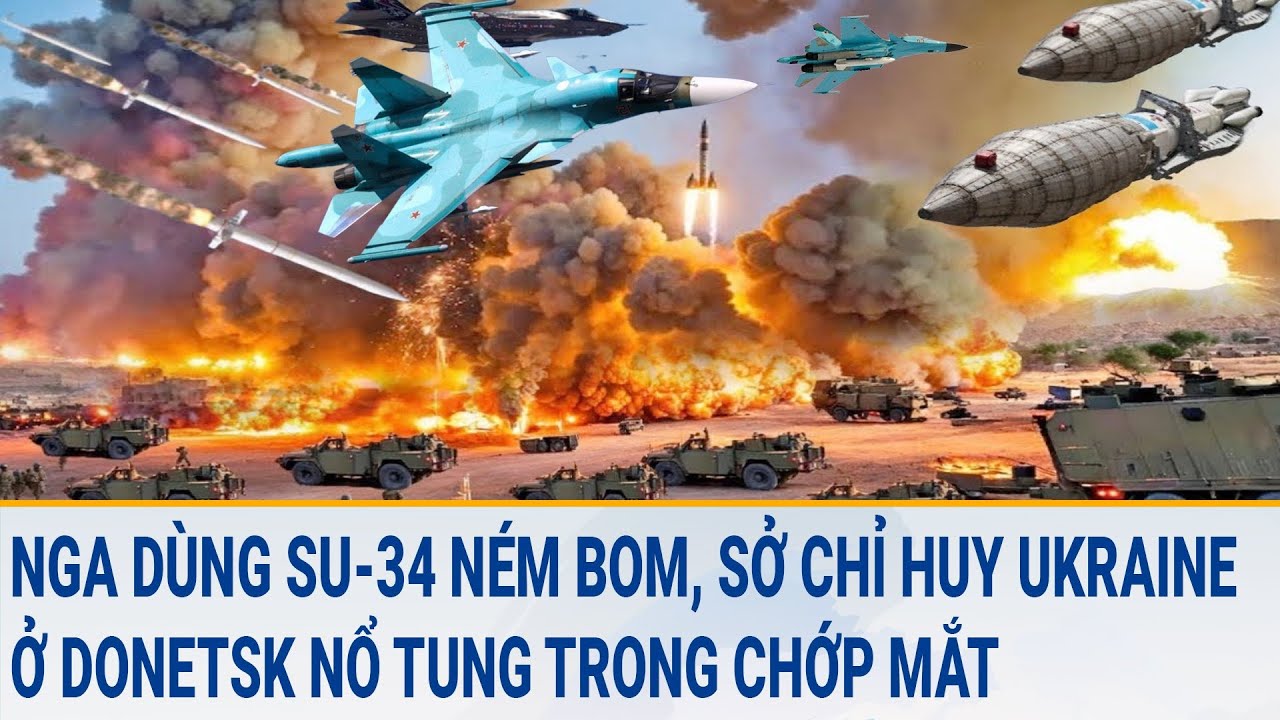 Tin quốc tế: Nga dùng Su -34 ném bom, Sở chỉ huy Ukraine ở Donetsk nổ tung trong chớp mắt