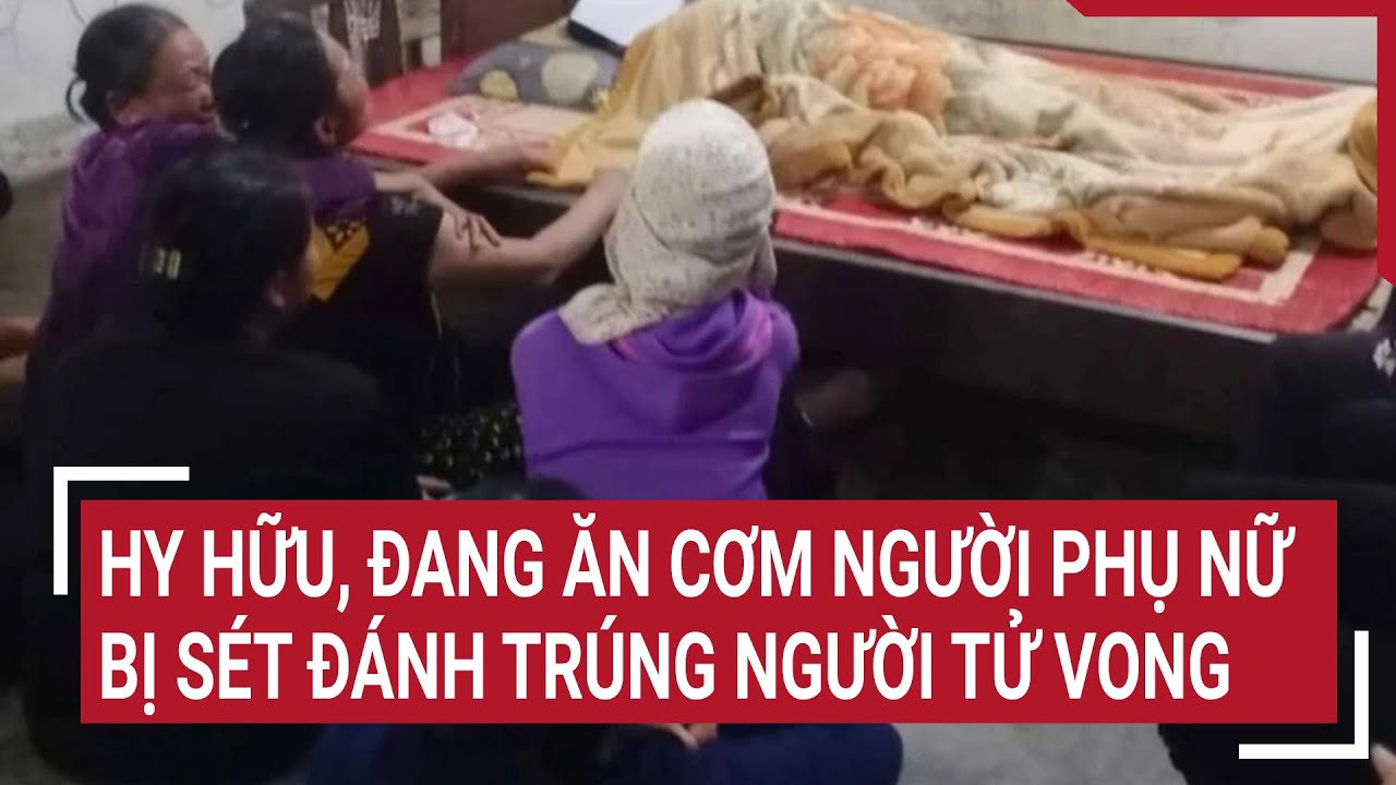 Hy hữu, đang ăn cơm người phụ nữ bị sét đánh trúng người tử vong