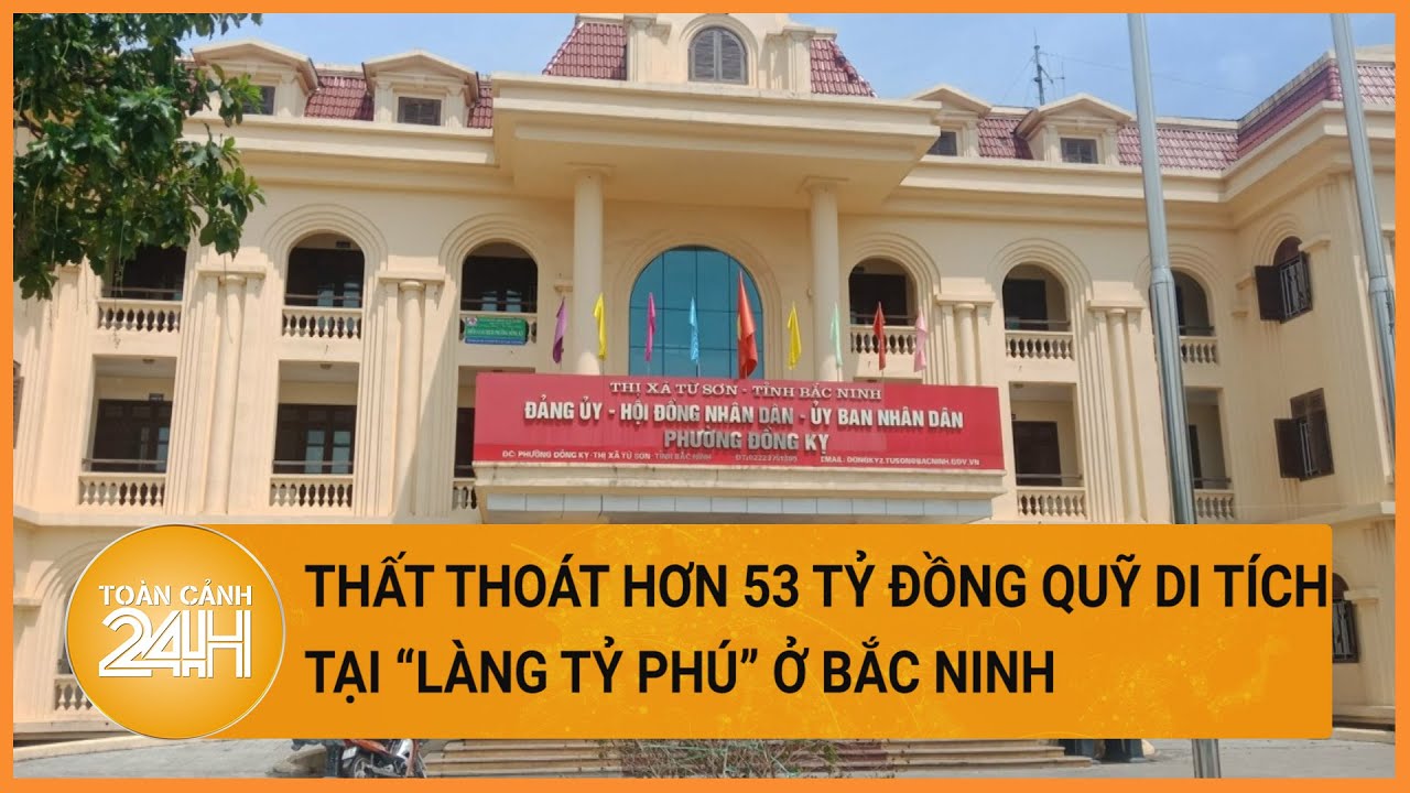 Thất thoát hơn 53 tỷ đồng quỹ di tích “làng tỷ phú” ở Bắc Ninh | Toàn cảnh 24h