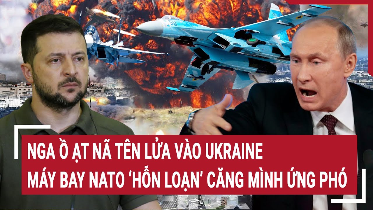 Nga ồ ạt nã tên lửa vào Ukraine, máy bay NATO ’hỗn loạn‘ căng mình khẩn cấp ứng phó