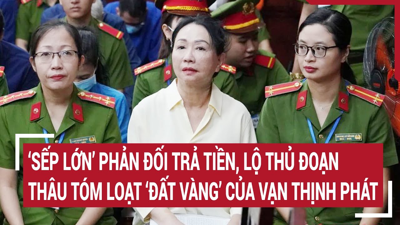 Điểm nóng 8/5: ‘Sếp lớn’ phản đối trả tiền, lộ thủ đoạn thâu tóm loạt ‘đất vàng’ của Vạn Thịnh Phát