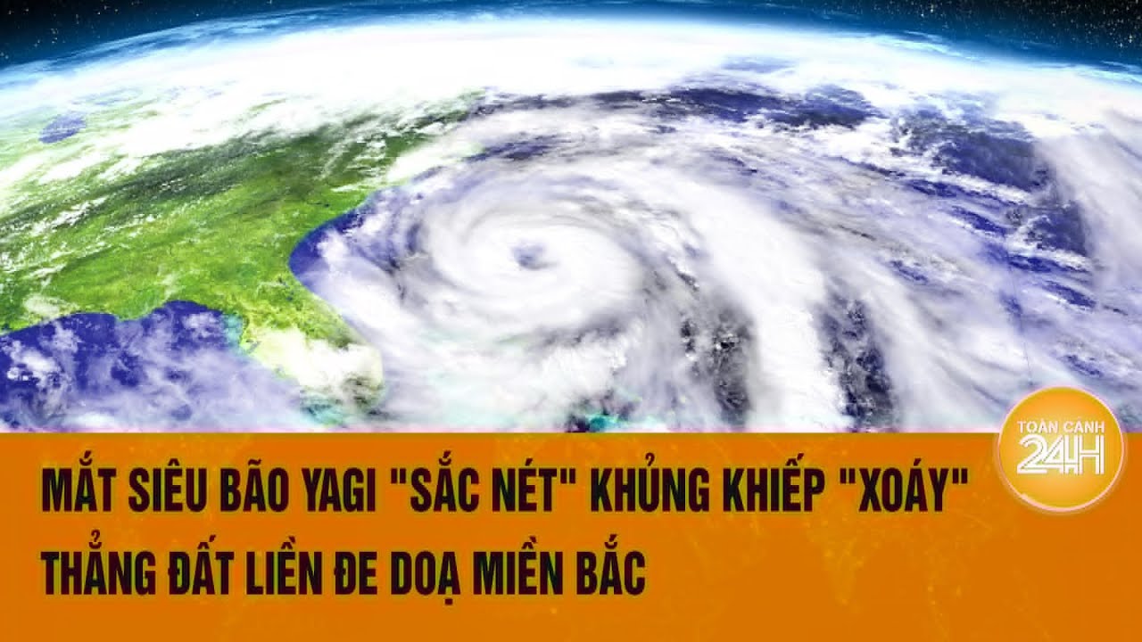 Vấn đề hôm nay 6/9: Mắt siêu bão Yagi "sắc nét" khủng khiếp "xoáy" thẳng đất liền đe doạ miền Bắc