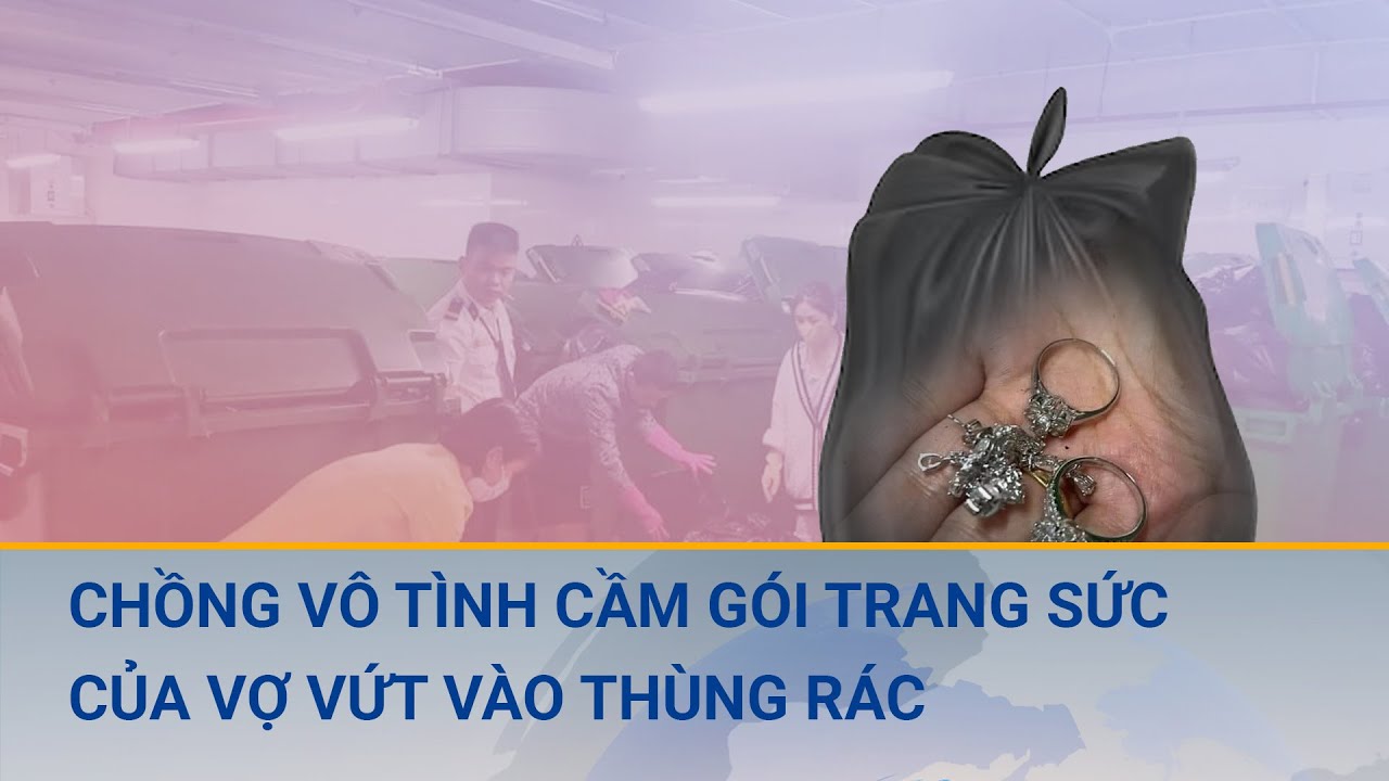 Chuyện có thật tại Hà Nội: Chồng cầm gói trang sức của vợ vứt vào thùng rác | Cuộc sống 24h