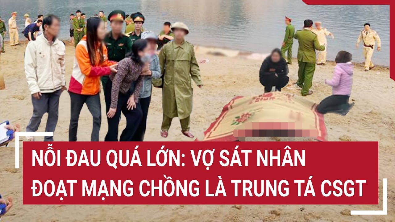 Nỗi đau quá lớn: Vợ sát nhân đoạt mạng chồng là trung tá Cảnh sát giao thông