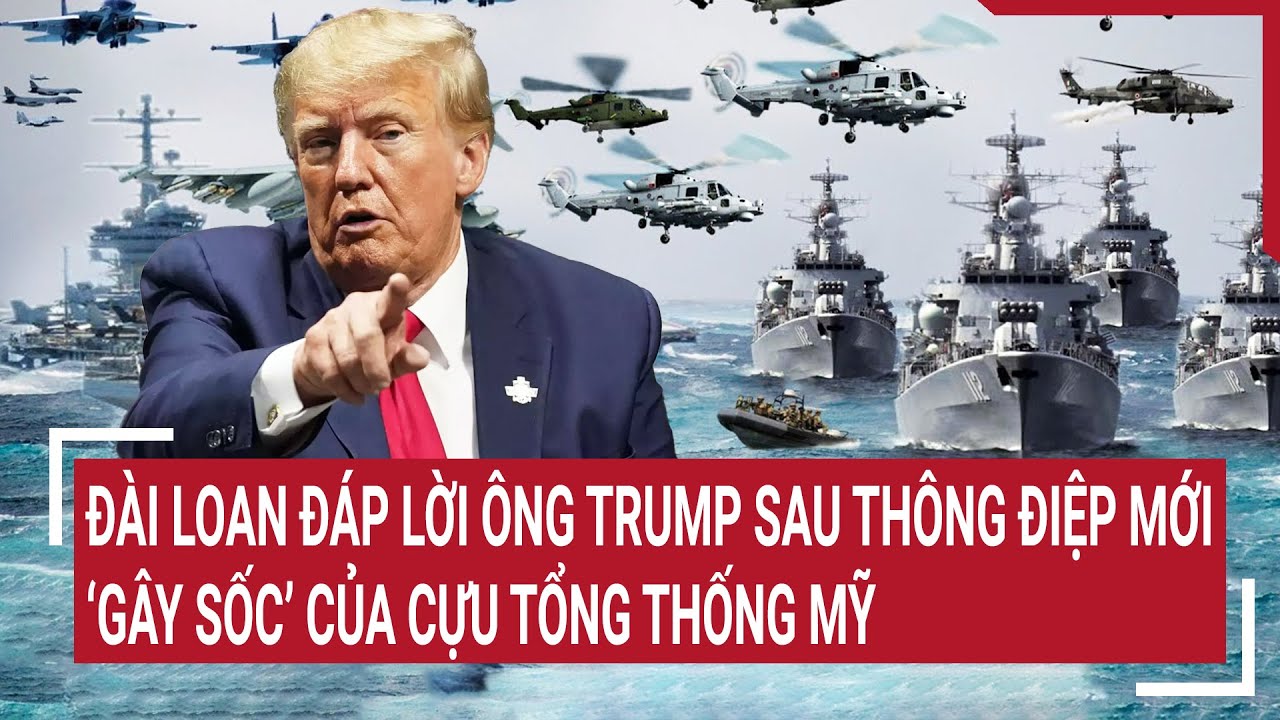 Tin thế giới 18/7: Đài Loan đáp lời ông Trump sau thông điệp mới ‘gây sốc’ của cựu tổng thống Mỹ