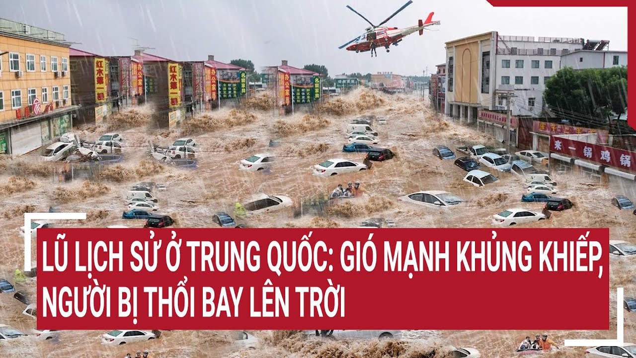 Lũ lịch sử ở Trung Quốc: Người dân chật vật với gió mạnh khủng khiếp, có người bị thổi bay lên trời