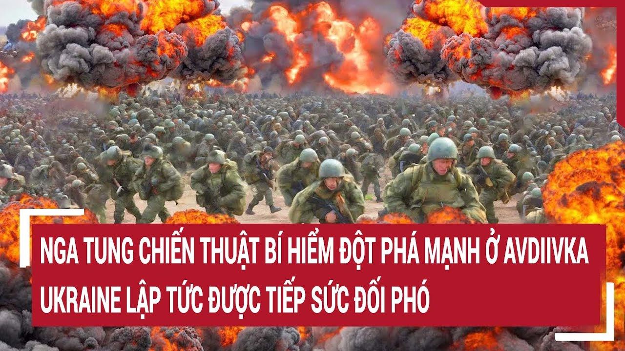 Tin quốc tế: Nga tung chiến thuật bí hiểm đột phá ở Avdiivka, Ukraine lập tức được tiếp sức