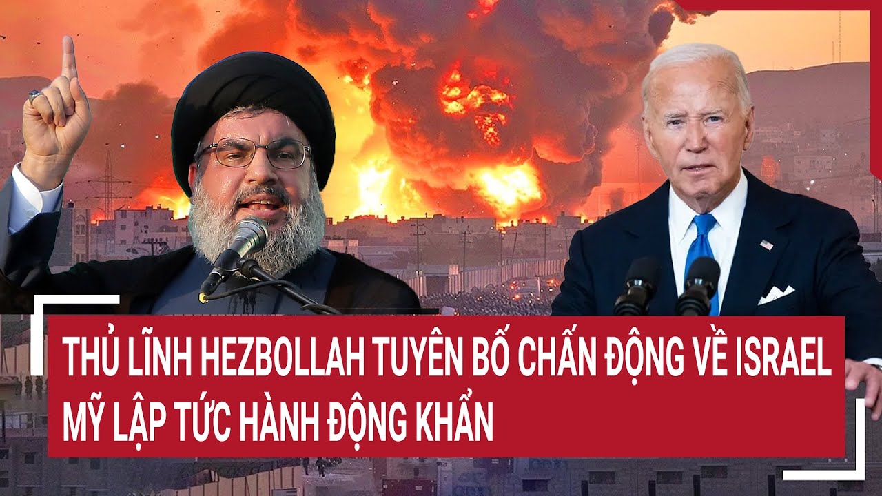 Điểm nóng thế giới 7/8: Thủ lĩnh Hezbollah tuyên bố chấn động về Israel, Mỹ lập tức hành động khẩn