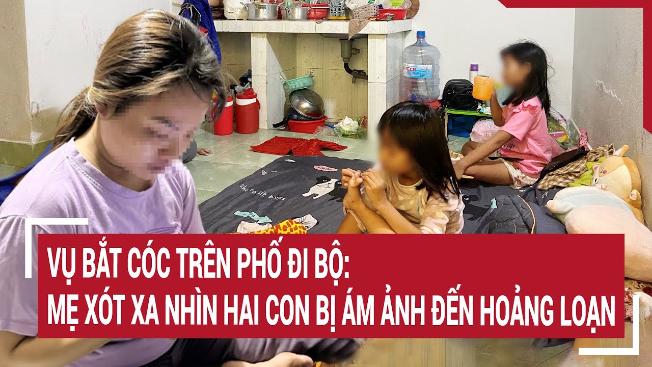 Vụ bắt cóc trên phố đi bộ: Mẹ xót xa nhìn hai con bị ám ảnh đến hoảng loạn | Tin nóng