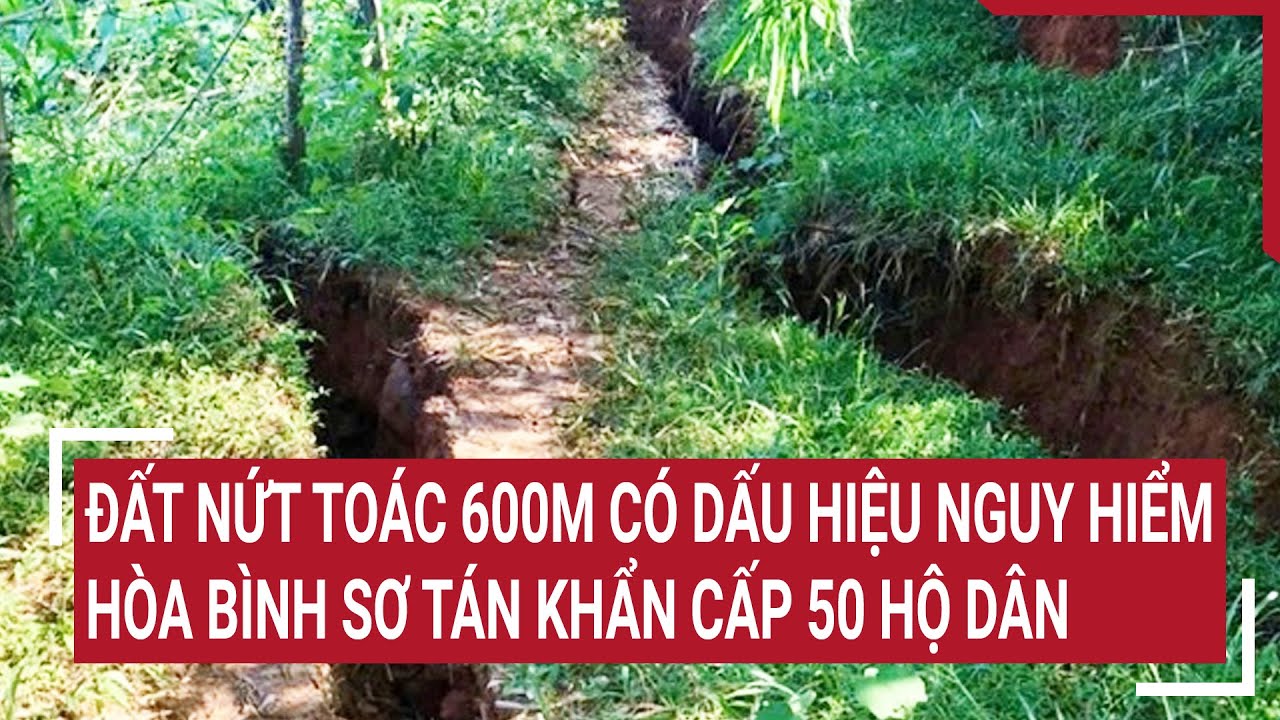 Đất nứt toác 600m có dấu hiệu nguy hiểm, Hòa Bình sơ tán khẩn cấp 50 hộ dân