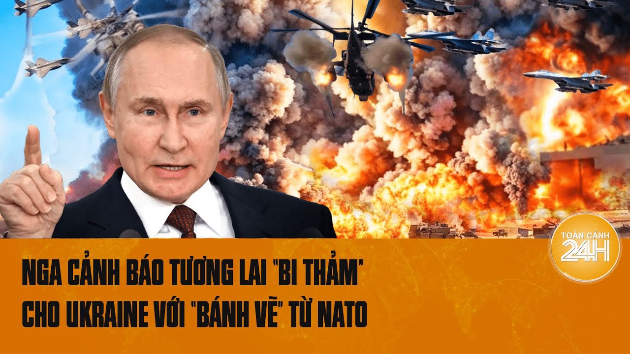 Nga cảnh báo tương lai “bi thảm’ cho Ukraine với “bánh vẽ” từ NATO