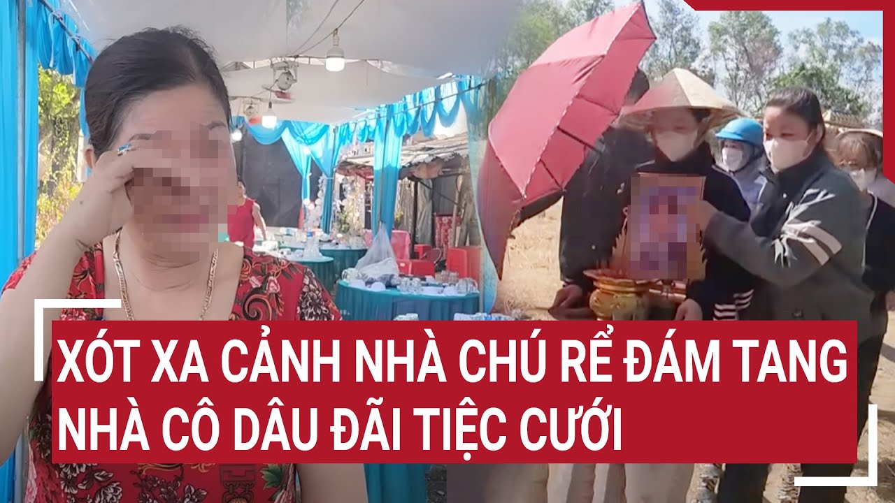 Xót xa cảnh nhà chú rể làm đám tang, nhà cô dâu đãi tiệc cưới