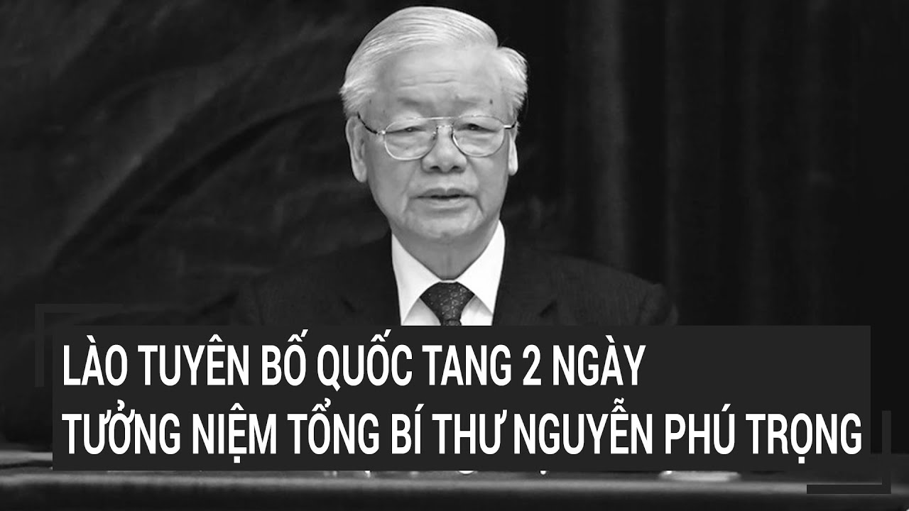 Lào tuyên bố quốc tang 2 ngày tưởng niệm Tổng Bí thư Nguyễn Phú Trọng