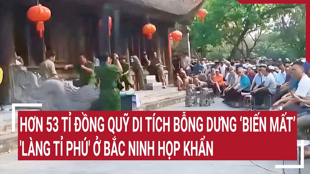 Hơn 53 tỉ đồng quỹ di tích bỗng dưng ‘biến mất’,  'làng tỉ phú' ở Bắc Ninh họp khẩn