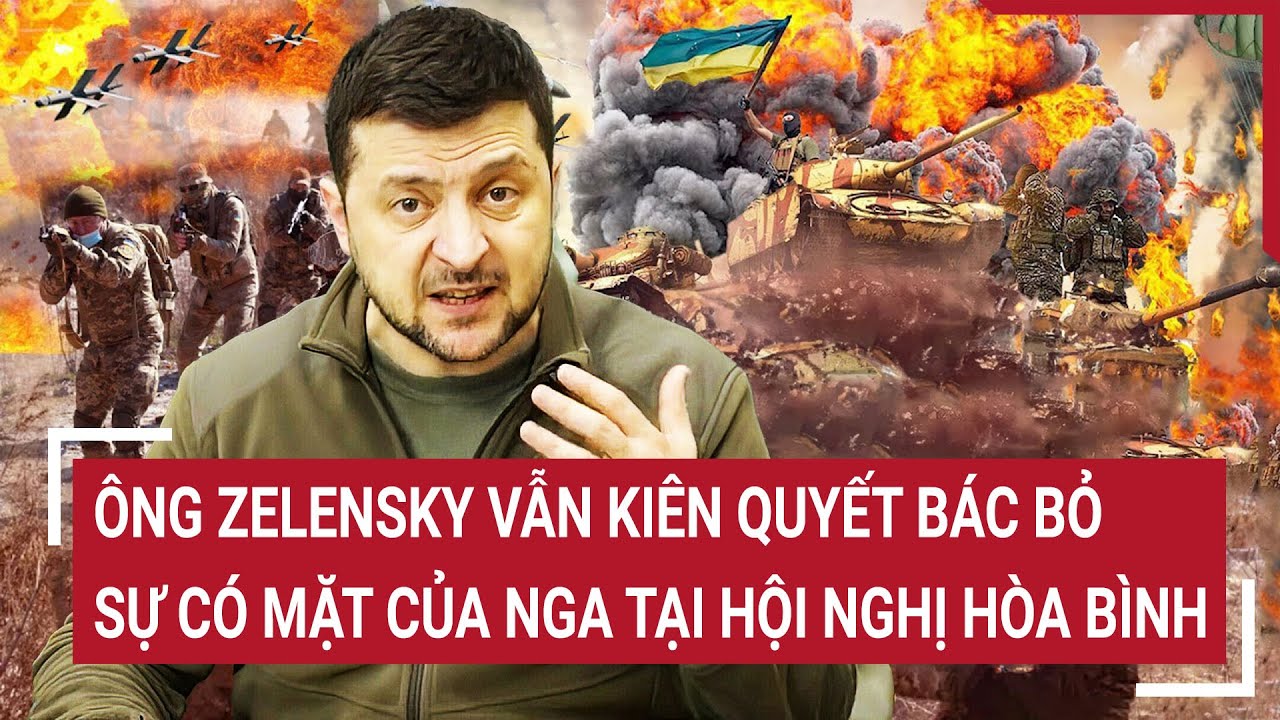 Tin thế giới 10/3: Ông Zelensky vẫn kiên quyết bác bỏ sự có mặt của Nga tại hội nghị hòa bình