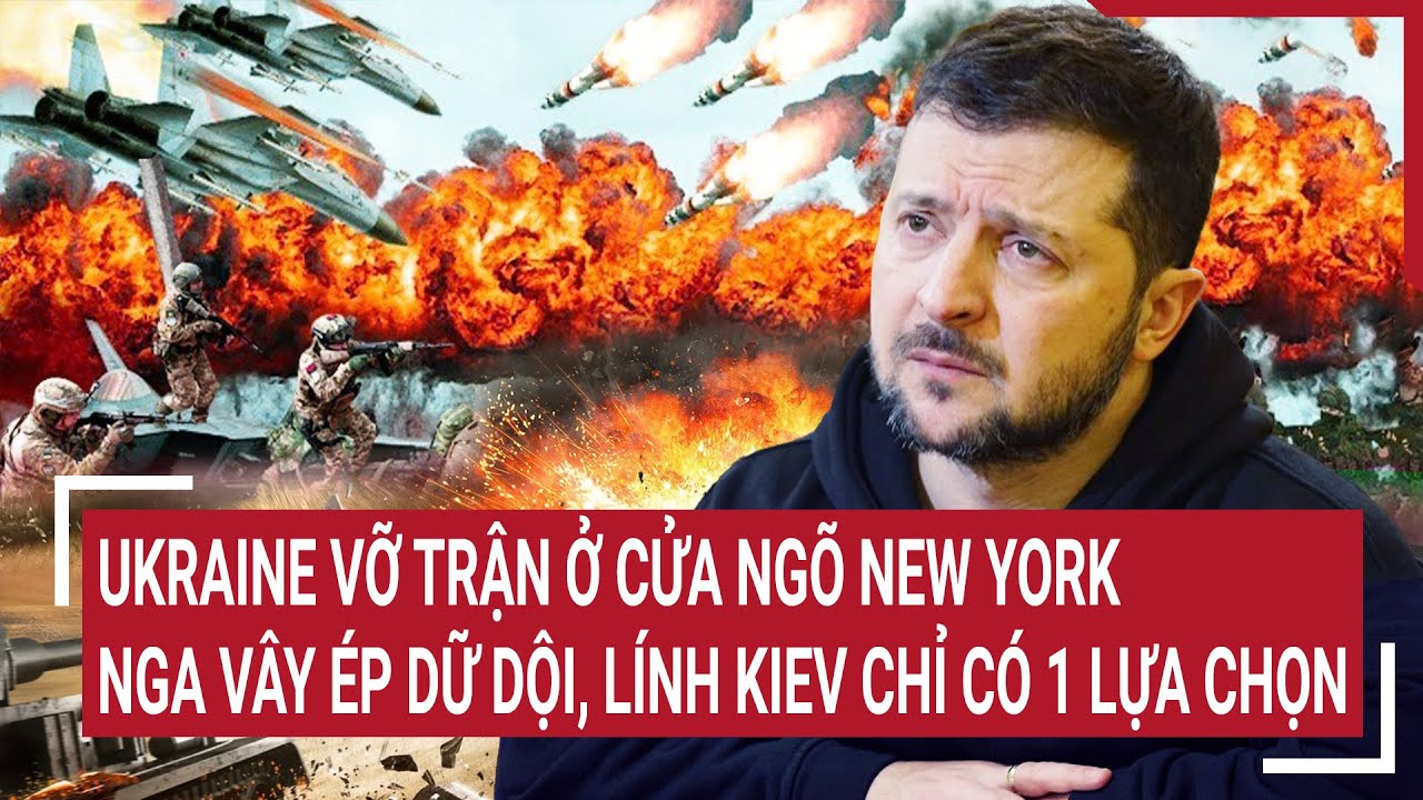 Tin quốc tế: Ukraine vỡ trận ở cửa ngõ New York, Nga vây ép dữ dội, lính Kiev chỉ có 1 lựa chọn