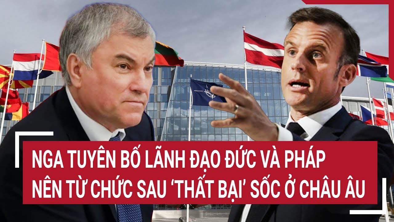 Tin quốc tế 10/6: Nga tuyên bố lãnh đạo Đức và Pháp nên từ chức sau "thất bại" gây sốc ở châu Âu