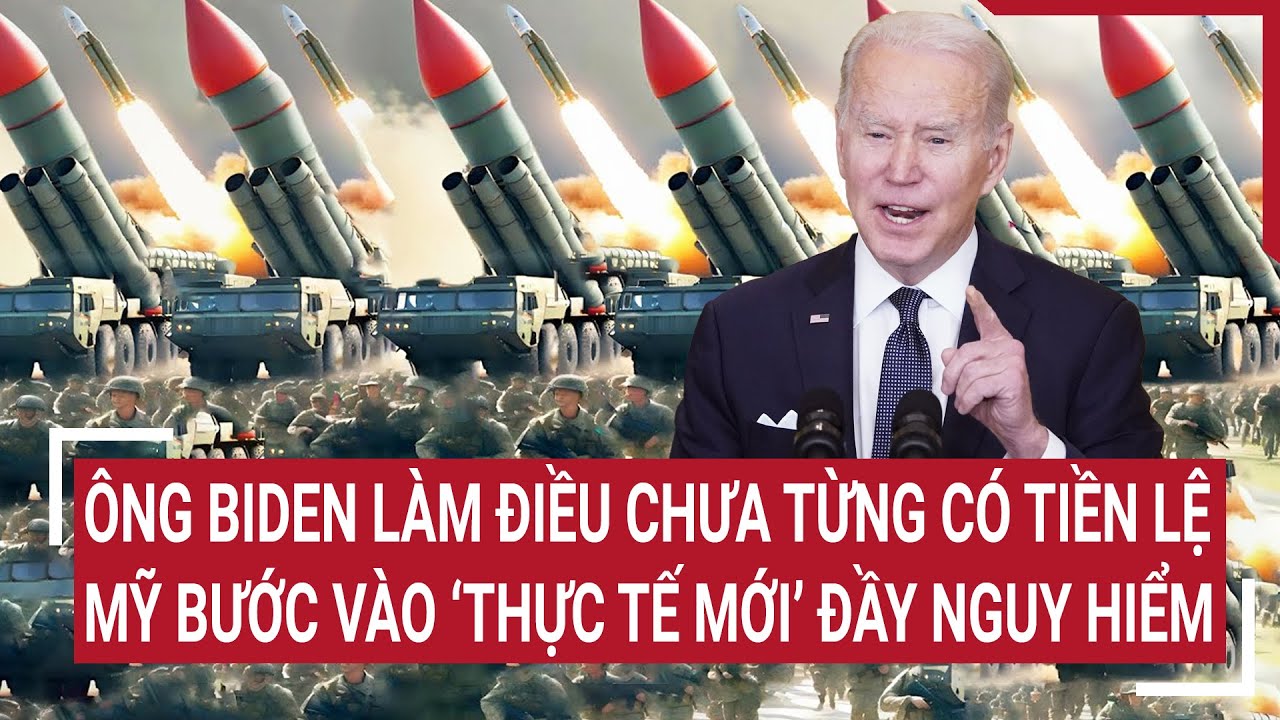 Tin thế giới: Ông Biden làm điều chưa từng có tiền lệ, Mỹ bước vào ‘thực tế mới’ đầy nguy hiểm