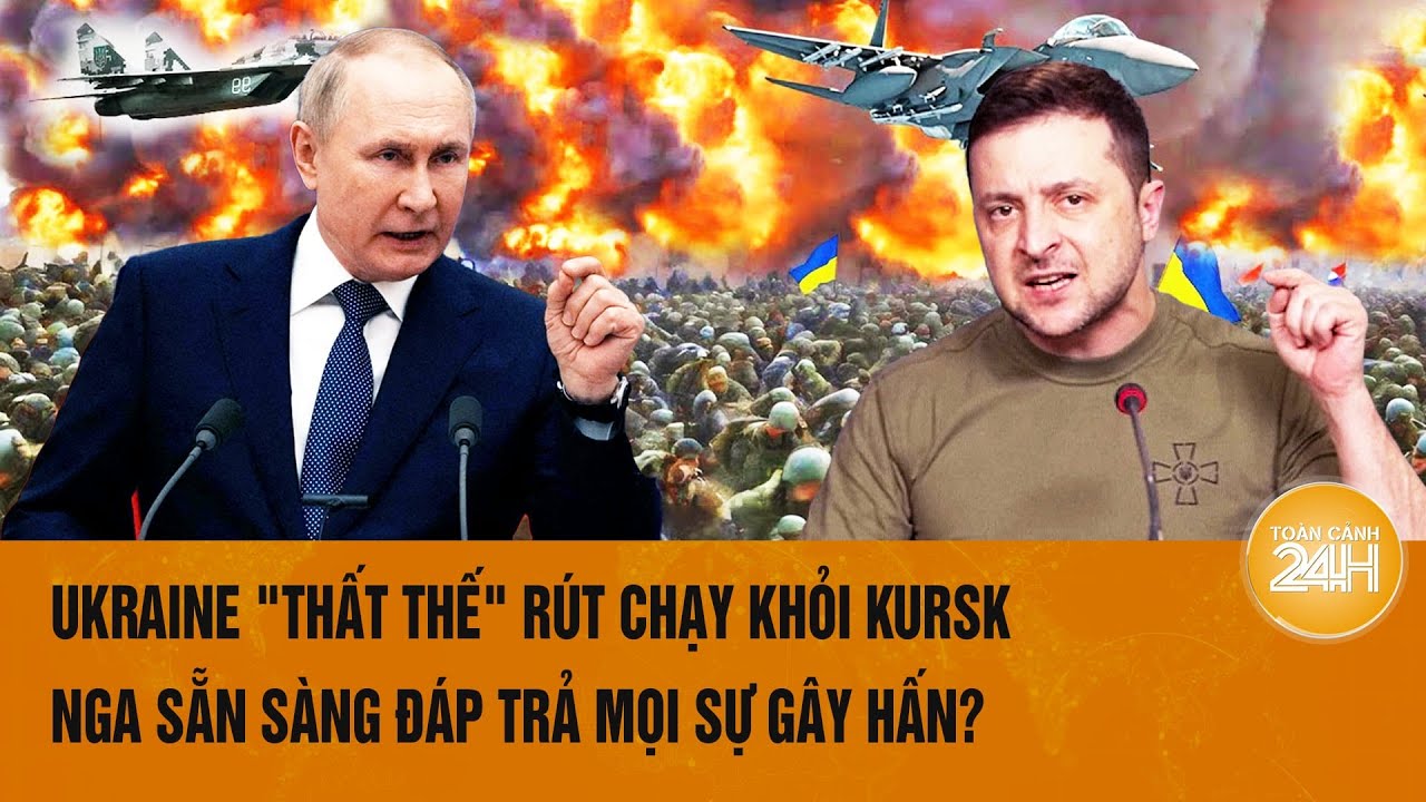 Toàn cảnh thế giới 22/8: Ukraine "thất thế" rút chạy khỏi Kursk,Nga sẵn sàng đáp trả mọi sự gây hấn?