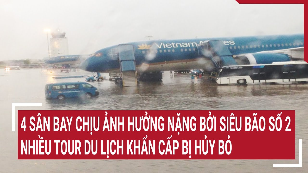 4 sân bay chịu ảnh hưởng nặng bởi siêu bão số 2, nhiều tour du lịch khẩn cấp bị hủy bỏ