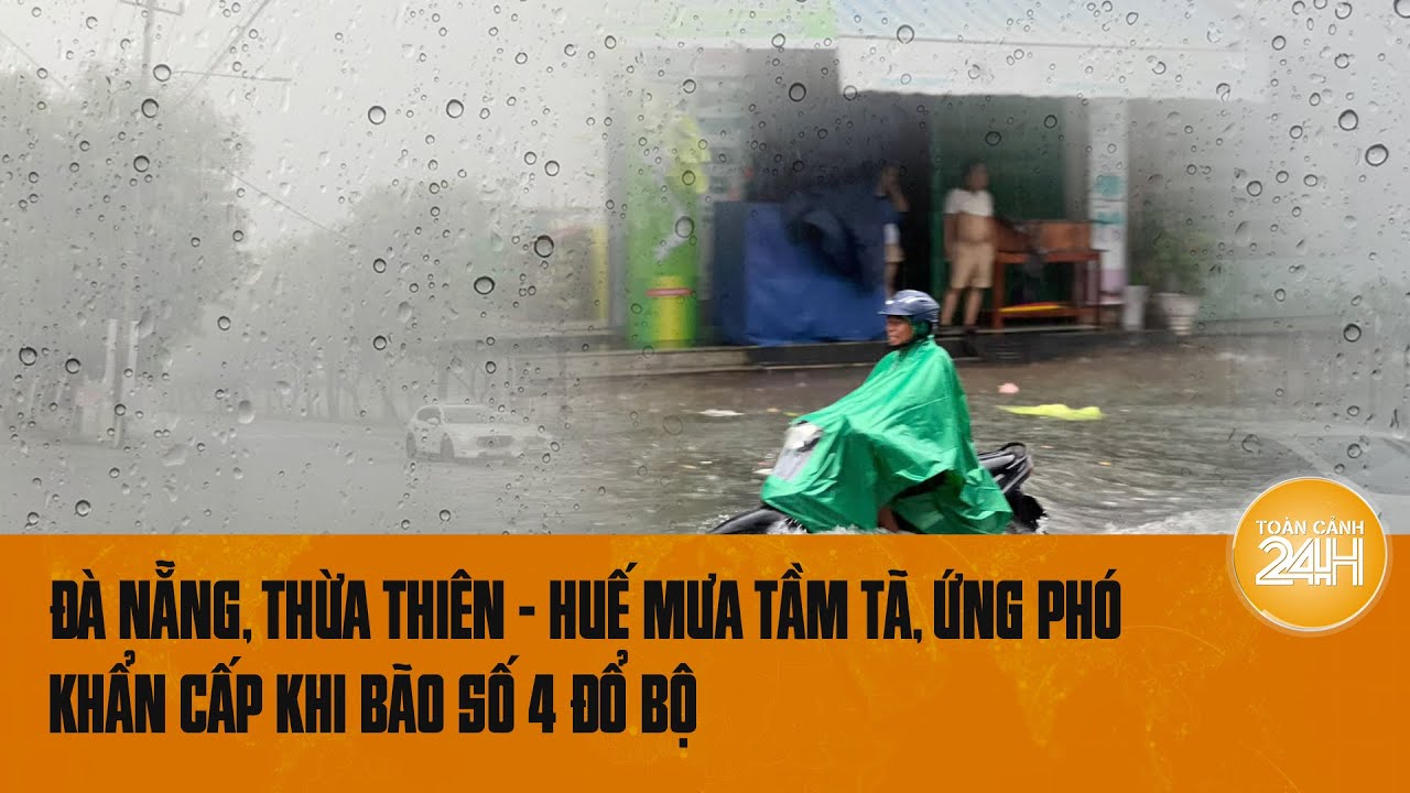 Đà Nẵng, Thừa Thiên - Huế mưa trắng trời, ứng phó khẩn cấp khi bão số 4 đổ bộ | Toàn cảnh 24h