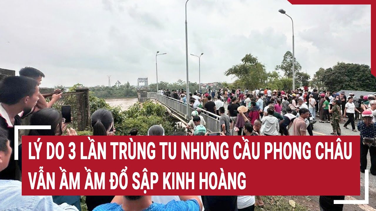 Lý do 3 lần trùng tu nhưng cầu Phong Châu vẫn ầm ầm đổ sập kinh hoàng