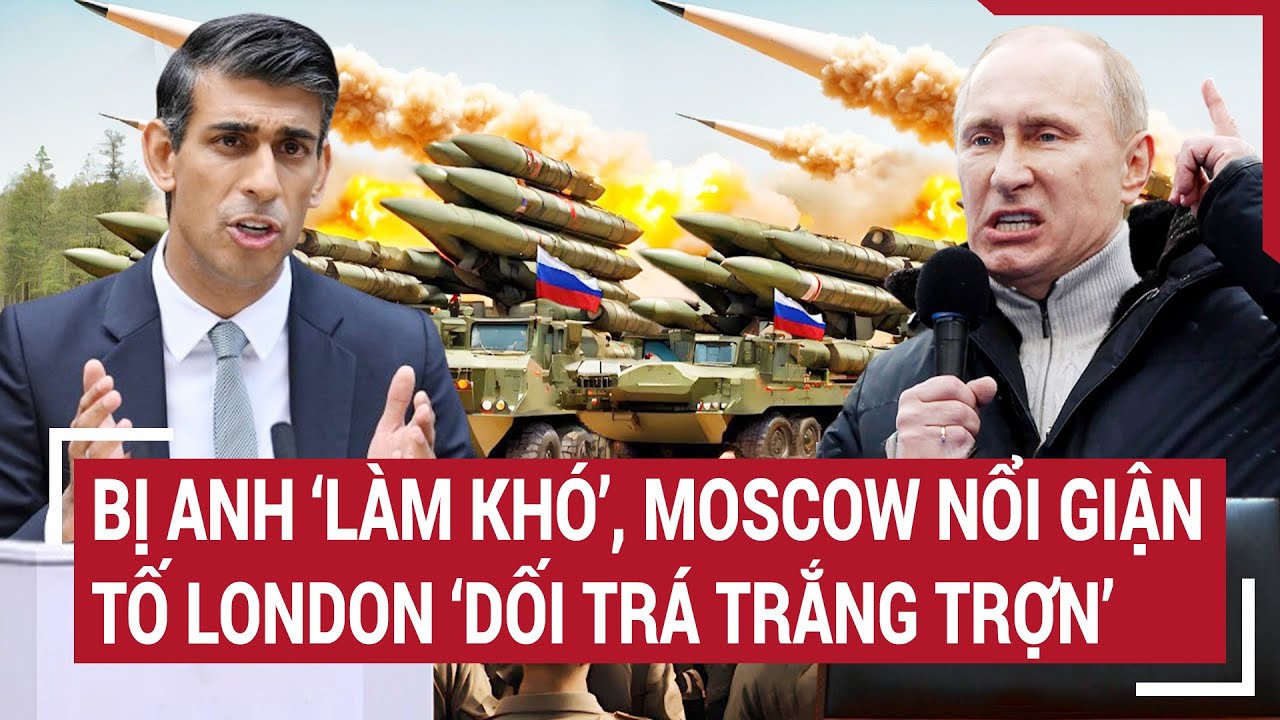 Tin thế giới: Bị Anh ‘làm khó’, Moscow nổi giận tố London ‘dối trá trắng trợn’