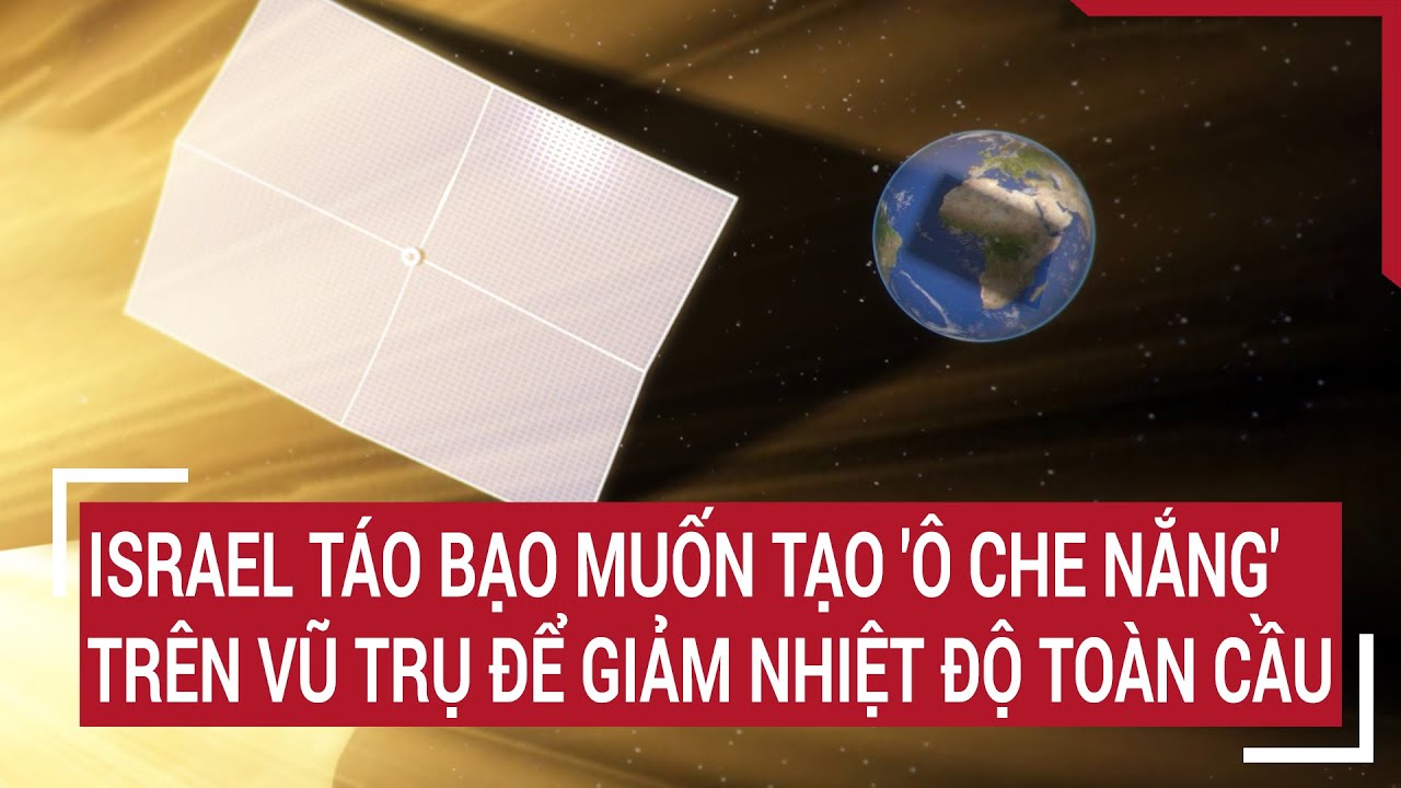 Israel táo bạo muốn tạo 'ô che nắng' trên vũ trụ để giảm nhiệt độ toàn cầu