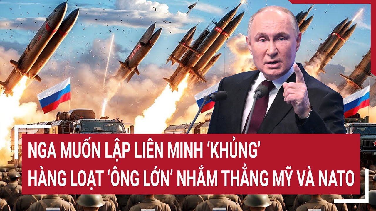 Thời sự quốc tế 18/8: Nga muốn lập liên minh ‘khủng’, hàng loạt ‘ông lớn’ nhắm thẳng Mỹ và NATO