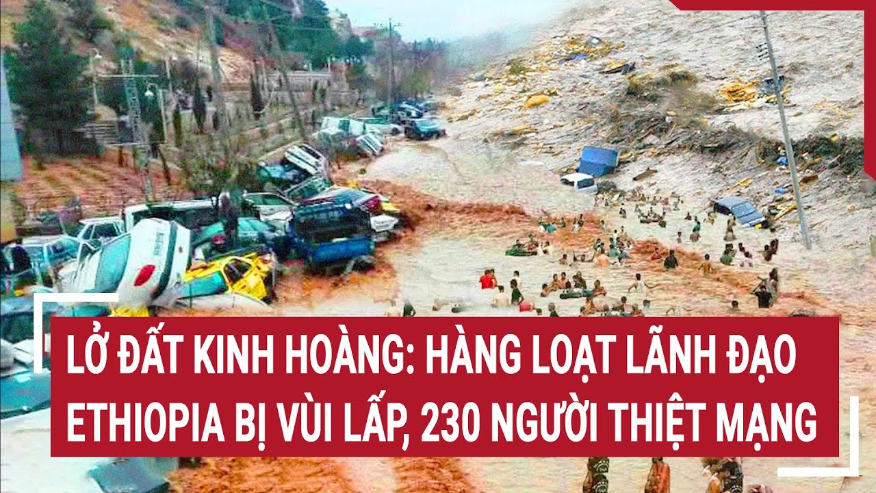 Lở đất kinh hoàng: Hàng loạt lãnh đạo Ethiopia bị vùi lấp, 230 người thiệt mạng